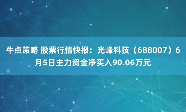 牛点策略 股票行情快报：光峰科技（688007）6月5日主力资金净买入90.06万元