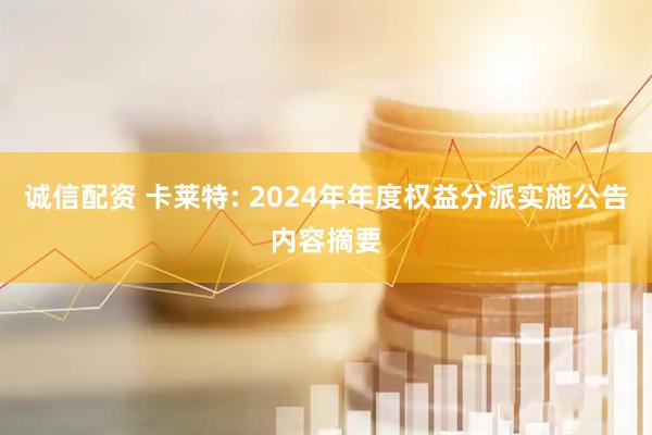 诚信配资 卡莱特: 2024年年度权益分派实施公告内容摘要