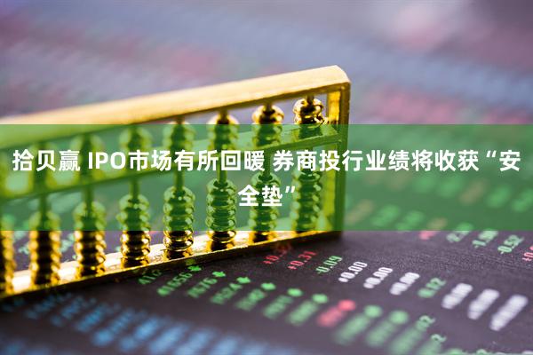 拾贝赢 IPO市场有所回暖 券商投行业绩将收获“安全垫”