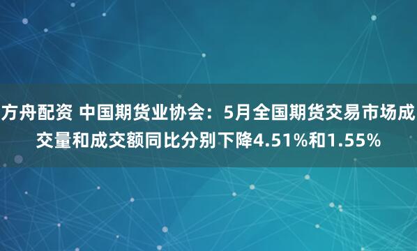 方舟配资 中国期货业协会：5月全国期货交易市场成交量和成交额同比分别下降4.51%和1.55%