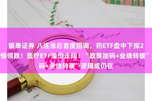 银泰证券 八连涨后首度回调，药ETF盘中下探2%，百利天恒领跌！医疗ETF溢价走阔！“政策加码+业绩转暖”逻辑或仍在