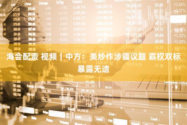海会配资 视频丨中方：美炒作涉疆议题 霸权双标暴露无遗