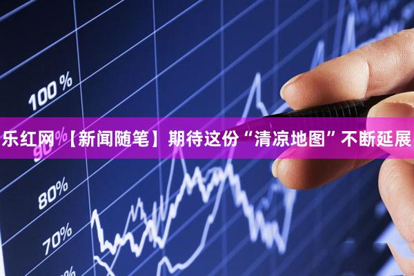 乐红网 【新闻随笔】期待这份“清凉地图”不断延展