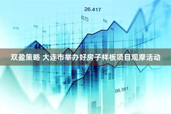 双盈策略 大连市举办好房子样板项目观摩活动