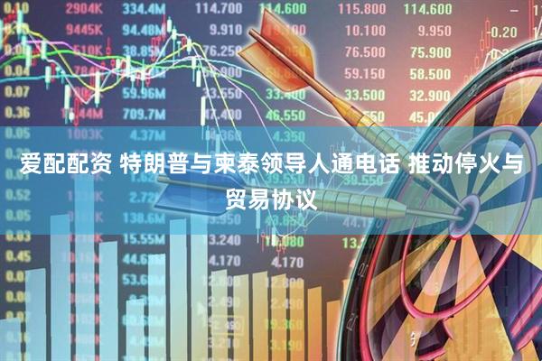 爱配配资 特朗普与柬泰领导人通电话 推动停火与贸易协议
