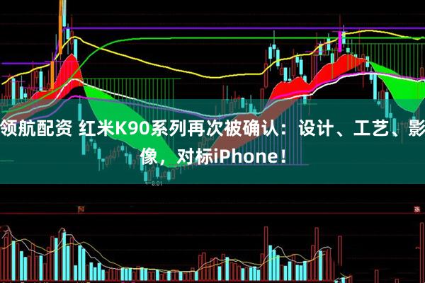 领航配资 红米K90系列再次被确认：设计、工艺、影像，对标iPhone！