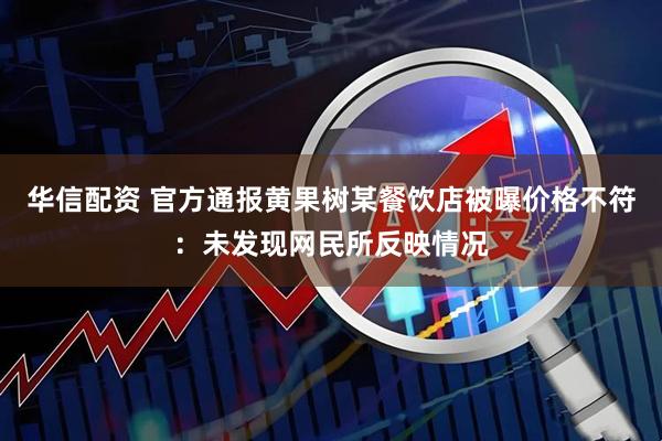 华信配资 官方通报黄果树某餐饮店被曝价格不符：未发现网民所反映情况