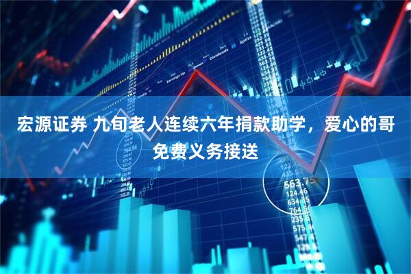 宏源证券 九旬老人连续六年捐款助学，爱心的哥免费义务接送