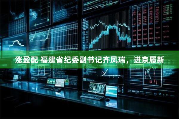 涨盈配 福建省纪委副书记齐凤瑞，进京履新