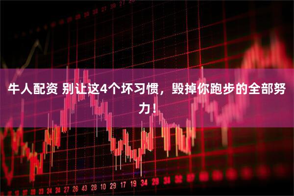 牛人配资 别让这4个坏习惯，毁掉你跑步的全部努力！