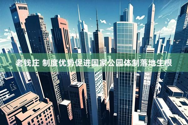 老钱庄 制度优势促进国家公园体制落地生根