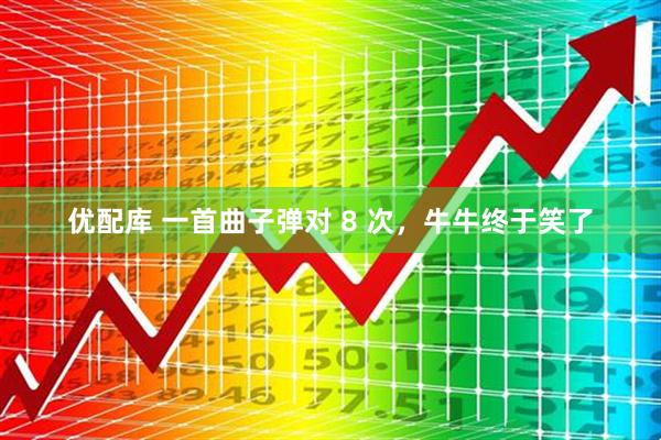 优配库 一首曲子弹对 8 次，牛牛终于笑了